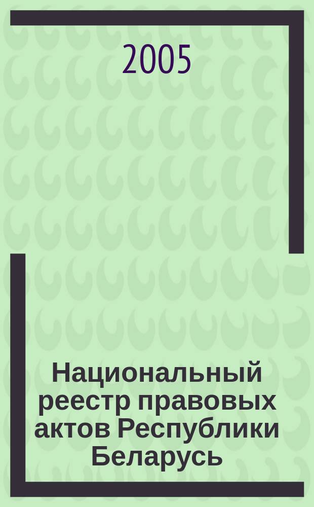 Национальный реестр правовых актов Республики Беларусь : Офиц. изд. 2005, № 112 (940)