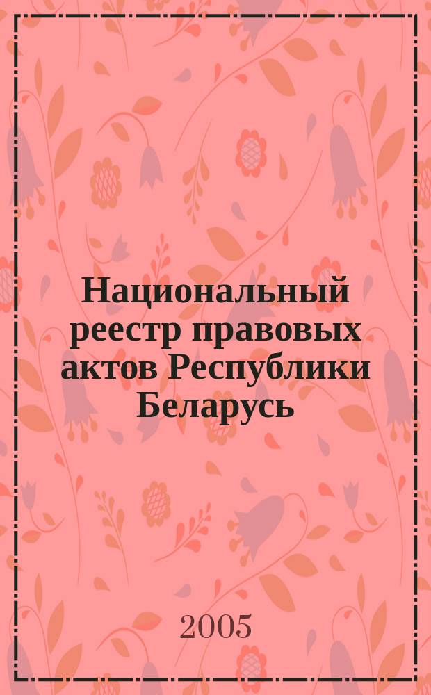 Национальный реестр правовых актов Республики Беларусь : Офиц. изд. 2005, № 114 (942)