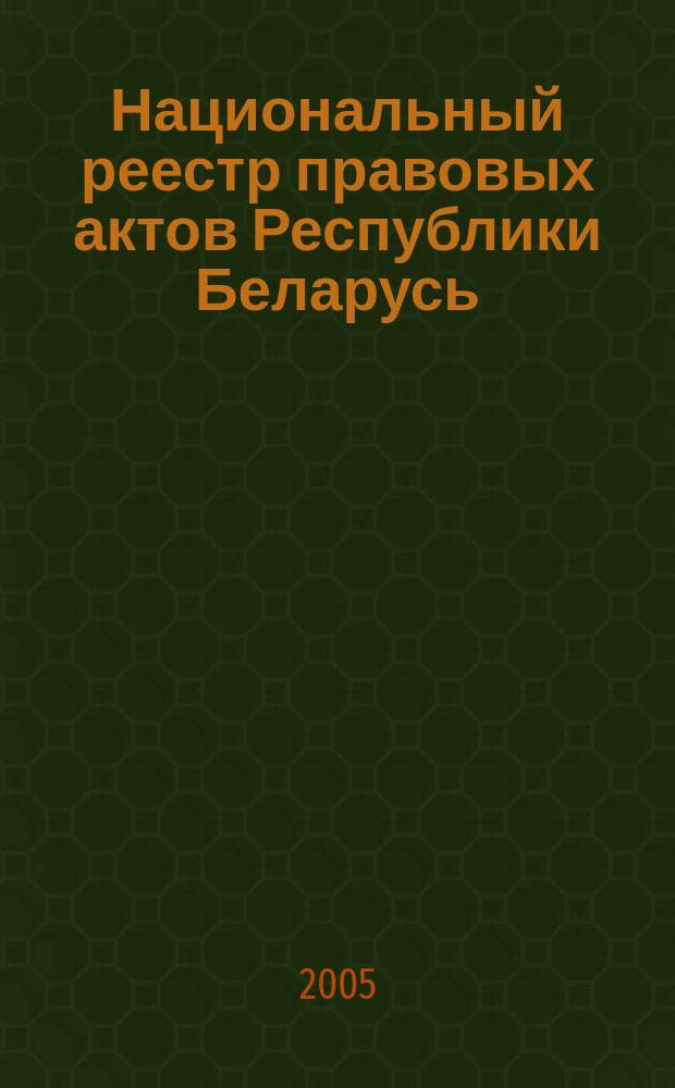 Национальный реестр правовых актов Республики Беларусь : Офиц. изд. 2005, № 124 (952)