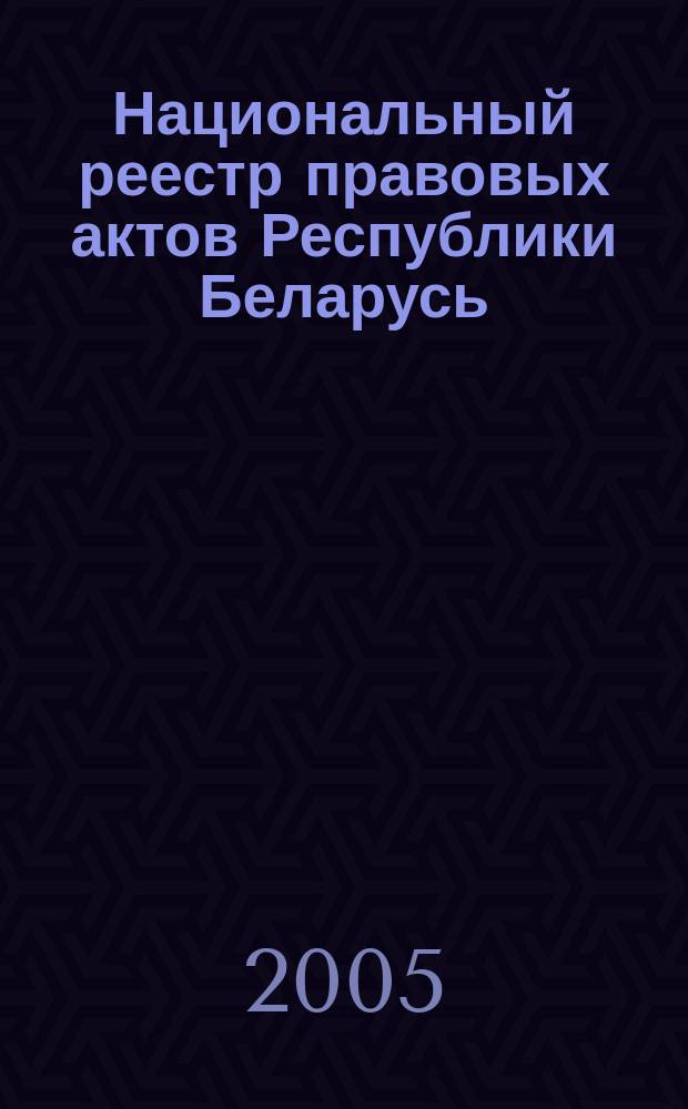 Национальный реестр правовых актов Республики Беларусь : Офиц. изд. 2005, № 126 (954)