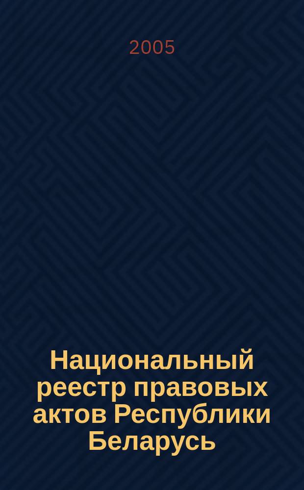 Национальный реестр правовых актов Республики Беларусь : Офиц. изд. 2005, № 127 (955)