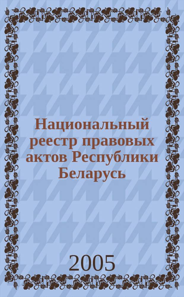 Национальный реестр правовых актов Республики Беларусь : Офиц. изд. 2005, № 136 (964)