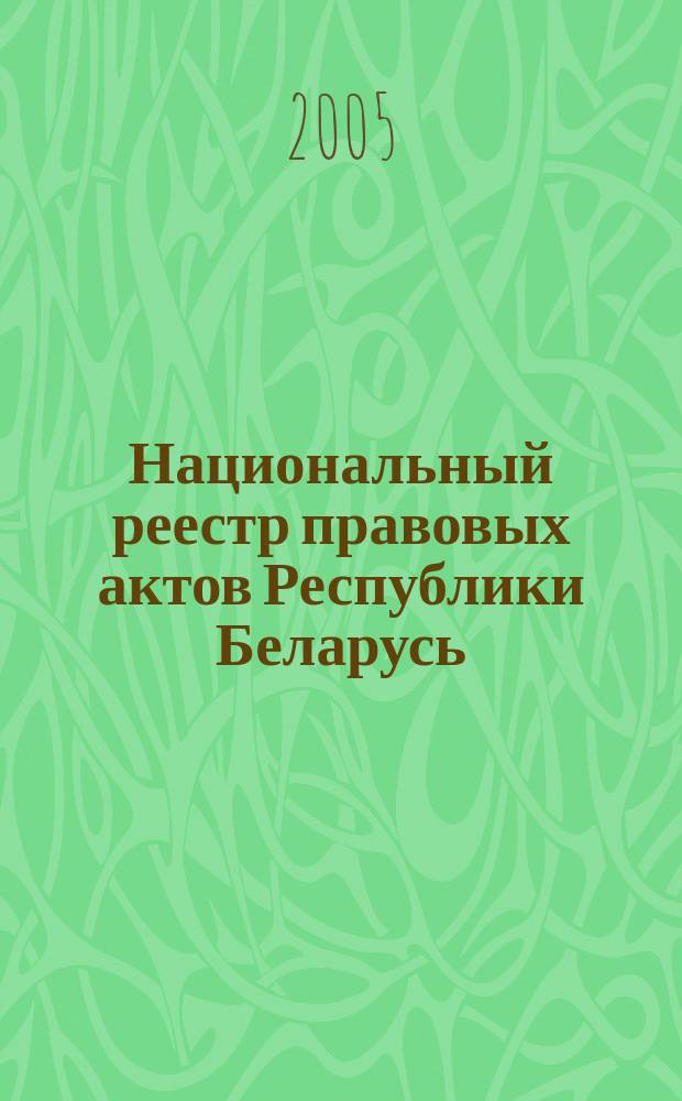 Национальный реестр правовых актов Республики Беларусь : Офиц. изд. 2005, № 139 (967)