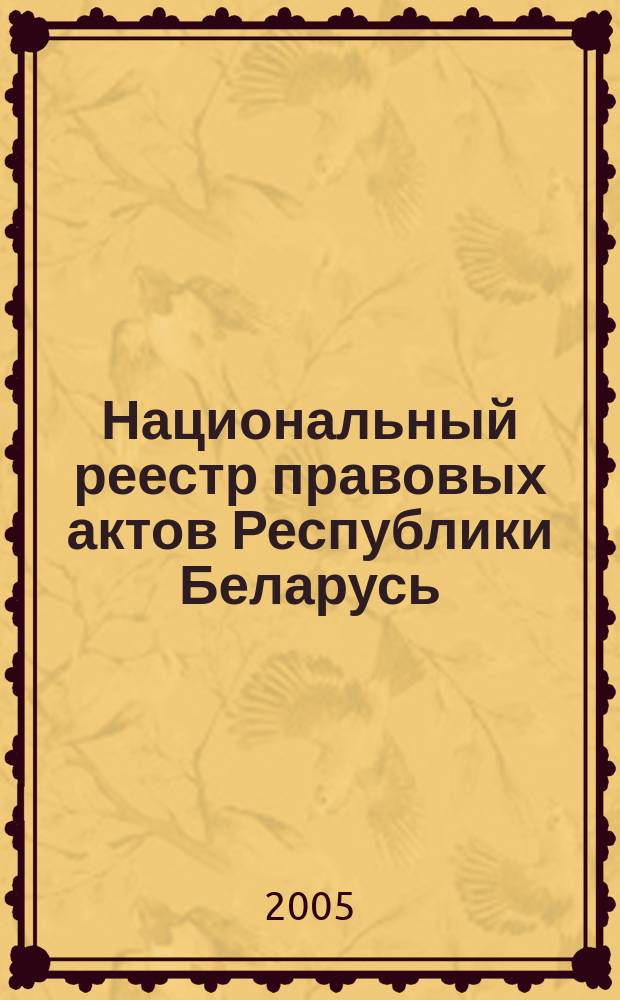 Национальный реестр правовых актов Республики Беларусь : Офиц. изд. 2005, № 140 (968)