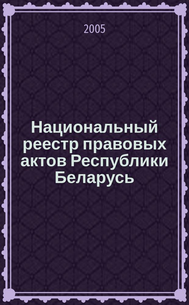 Национальный реестр правовых актов Республики Беларусь : Офиц. изд. 2005, № 143 (971)