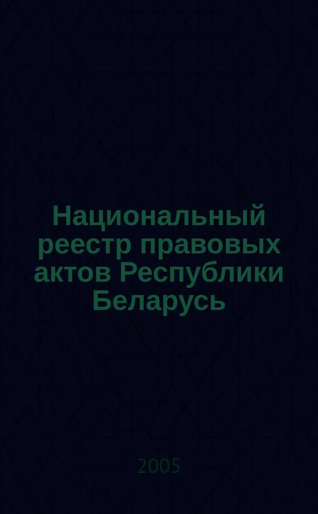 Национальный реестр правовых актов Республики Беларусь : Офиц. изд. 2005, № 144 (972)
