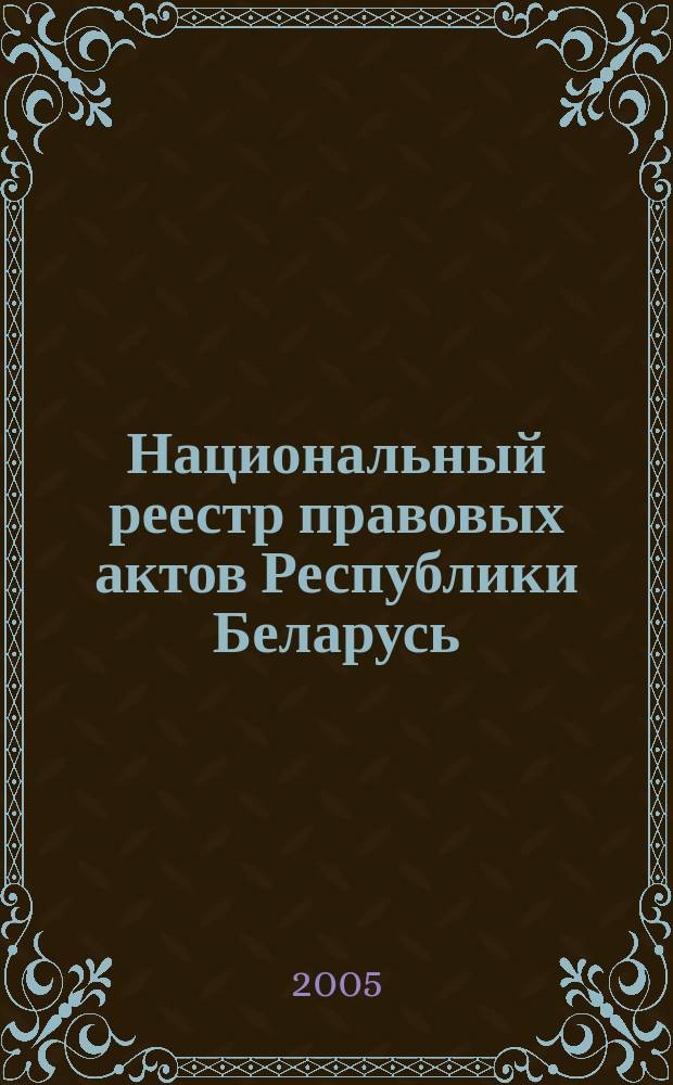 Национальный реестр правовых актов Республики Беларусь : Офиц. изд. 2005, № 147 (975)