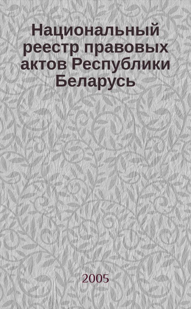 Национальный реестр правовых актов Республики Беларусь : Офиц. изд. 2005, № 148 (976)