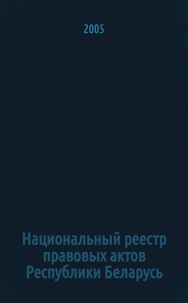 Национальный реестр правовых актов Республики Беларусь : Офиц. изд. 2005, № 149 (977)