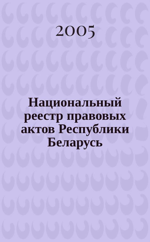 Национальный реестр правовых актов Республики Беларусь : Офиц. изд. 2005, № 156 (984)