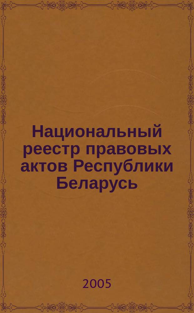Национальный реестр правовых актов Республики Беларусь : Офиц. изд. 2005, № 158 (986)