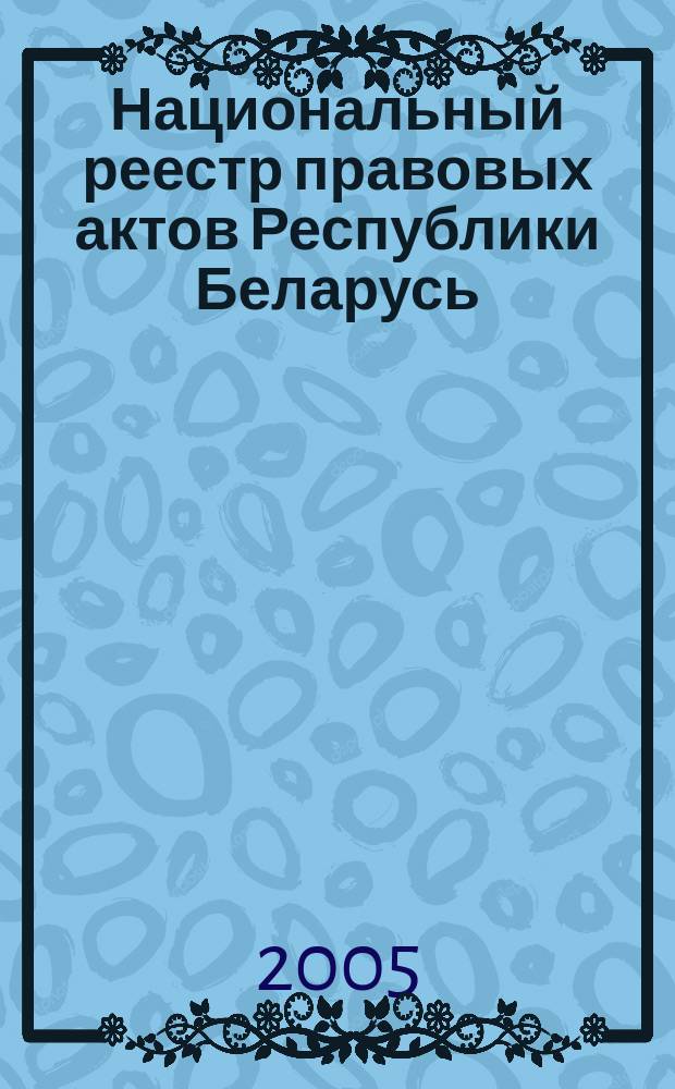 Национальный реестр правовых актов Республики Беларусь : Офиц. изд. 2005, № 161 (989)