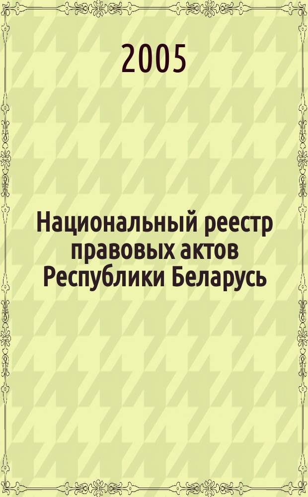 Национальный реестр правовых актов Республики Беларусь : Офиц. изд. 2005, № 162 (990)