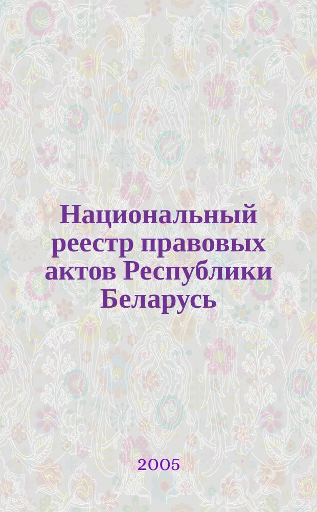 Национальный реестр правовых актов Республики Беларусь : Офиц. изд. 2005, № 166 (994)