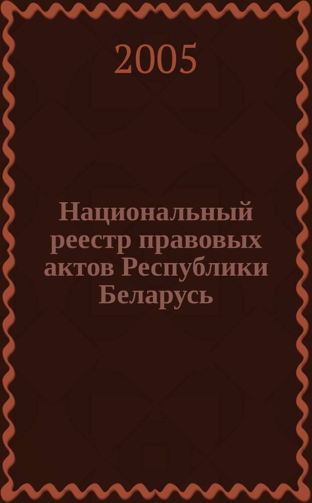 Национальный реестр правовых актов Республики Беларусь : Офиц. изд. 2005, № 167 (995)