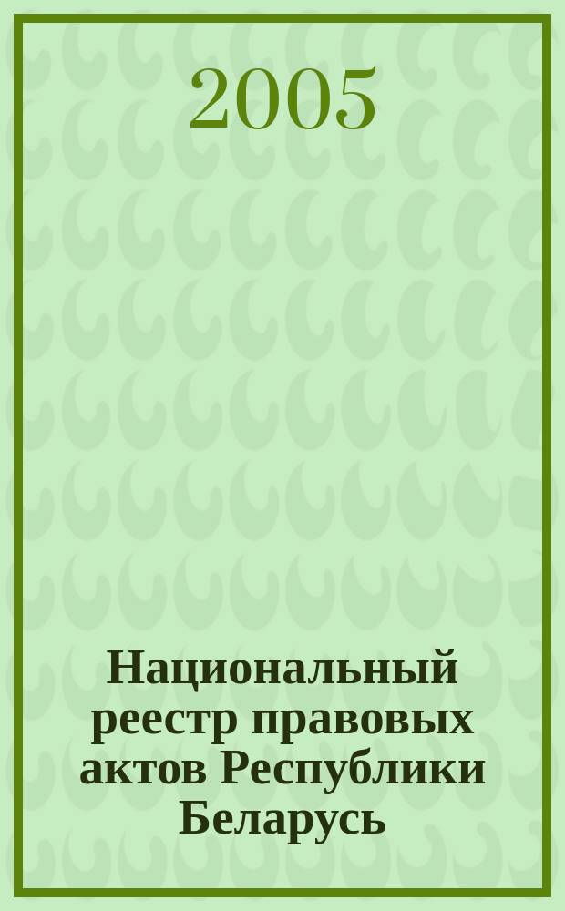 Национальный реестр правовых актов Республики Беларусь : Офиц. изд. 2005, № 169 (997)