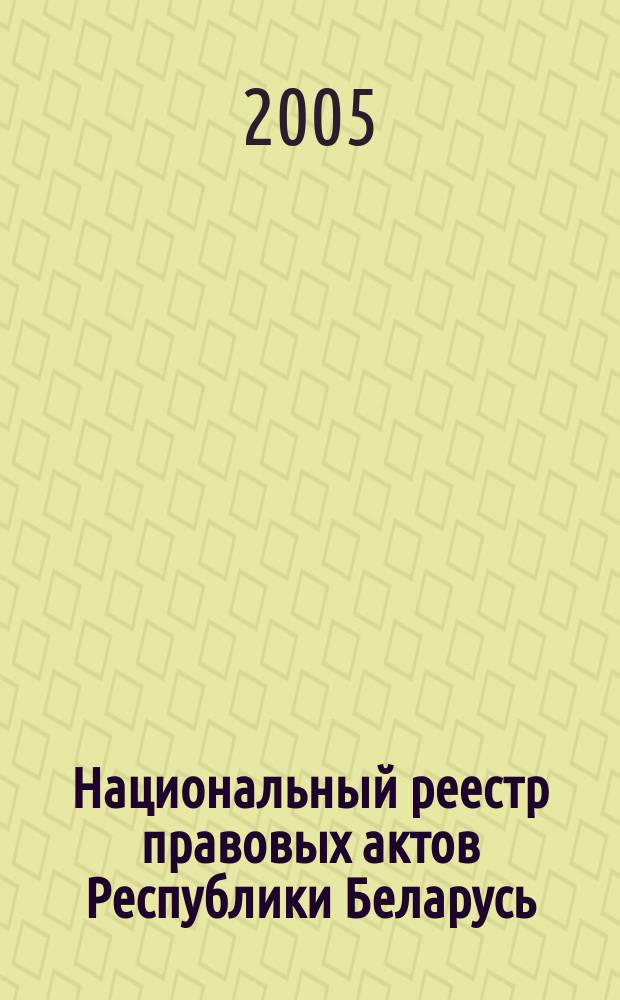 Национальный реестр правовых актов Республики Беларусь : Офиц. изд. 2005, № 175 (1003)
