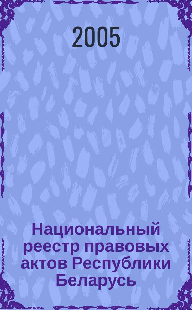 Национальный реестр правовых актов Республики Беларусь : Офиц. изд. 2005, № 177 (1005)