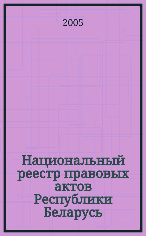 Национальный реестр правовых актов Республики Беларусь : Офиц. изд. 2005, № 178 (1006)