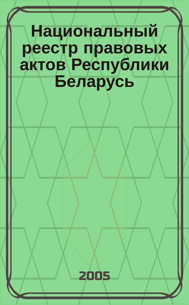 Национальный реестр правовых актов Республики Беларусь : Офиц. изд. 2005, № 182 (1010)