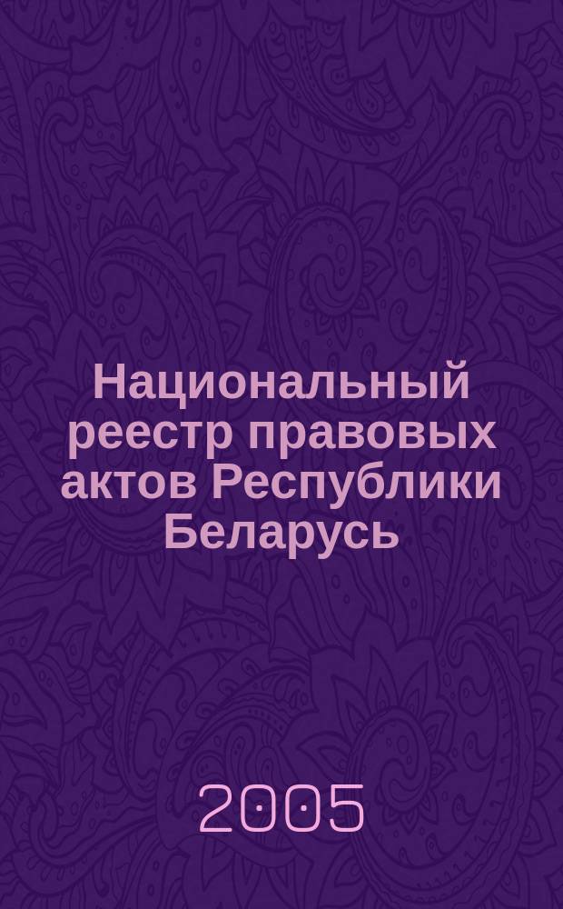 Национальный реестр правовых актов Республики Беларусь : Офиц. изд. 2005, № 188 (1016)