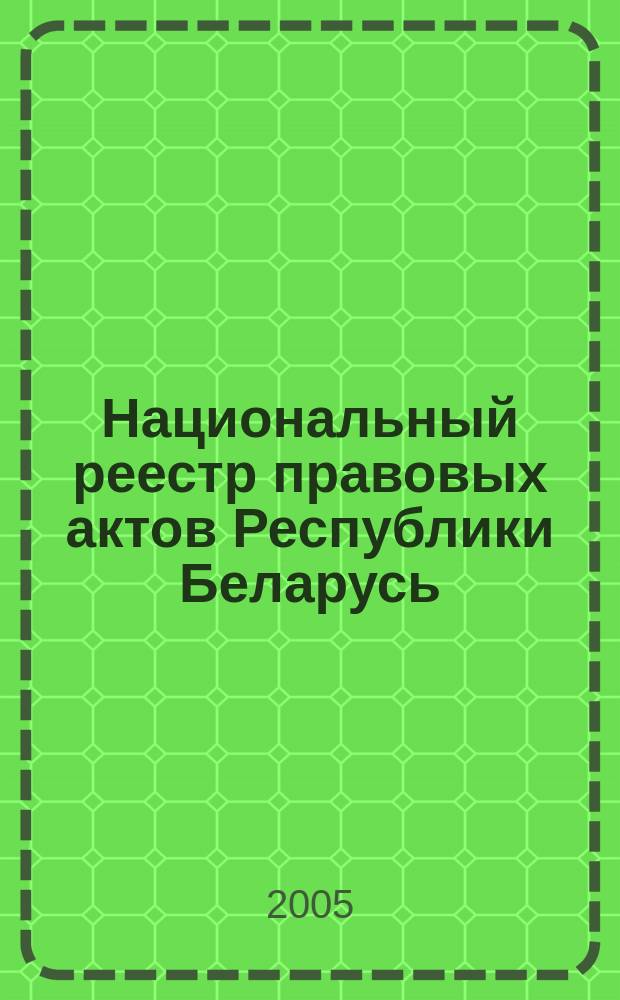Национальный реестр правовых актов Республики Беларусь : Офиц. изд. 2005, № 189 (1017)