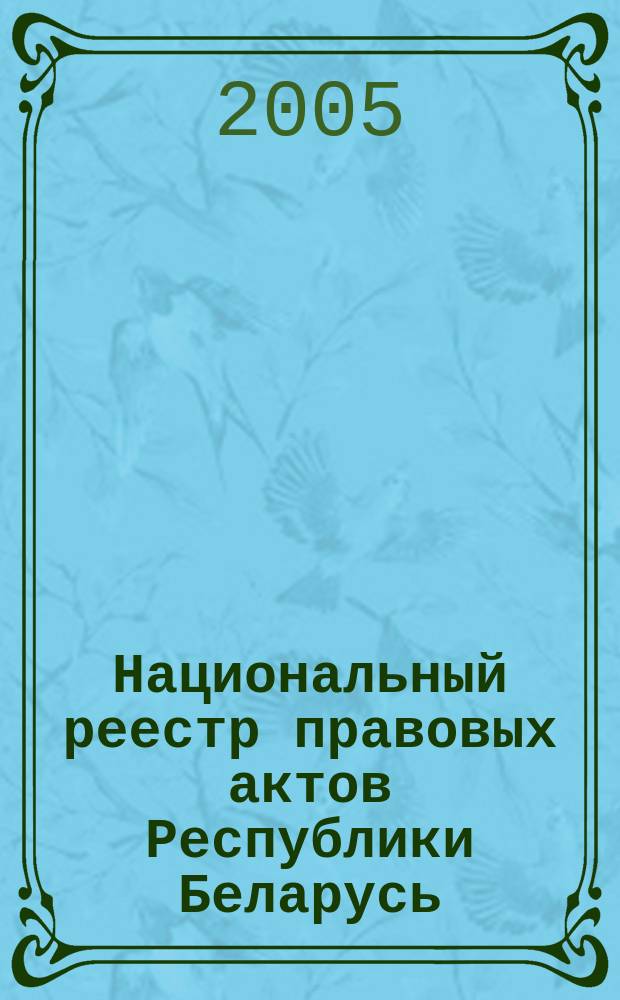 Национальный реестр правовых актов Республики Беларусь : Офиц. изд. 2005, № 196 (1024)
