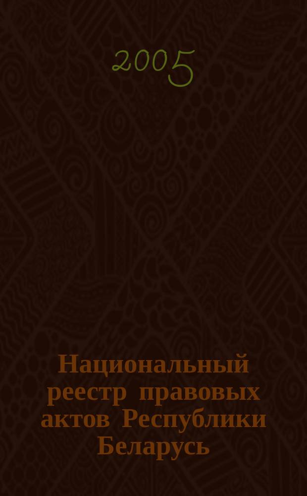 Национальный реестр правовых актов Республики Беларусь : Офиц. изд. 2005, № 204 (1032)