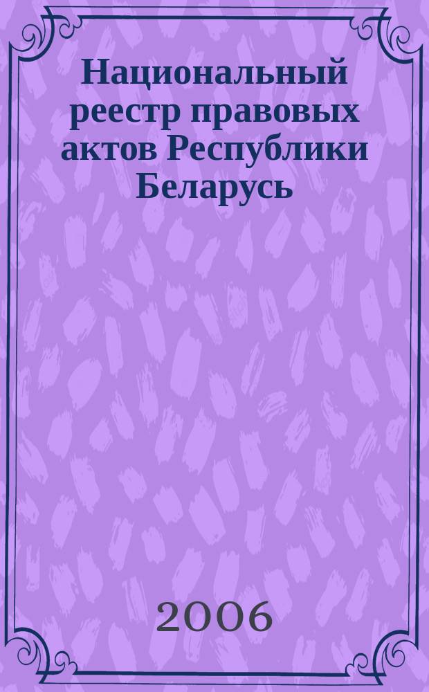 Национальный реестр правовых актов Республики Беларусь : Офиц. изд. 2006, № 6 (1038)