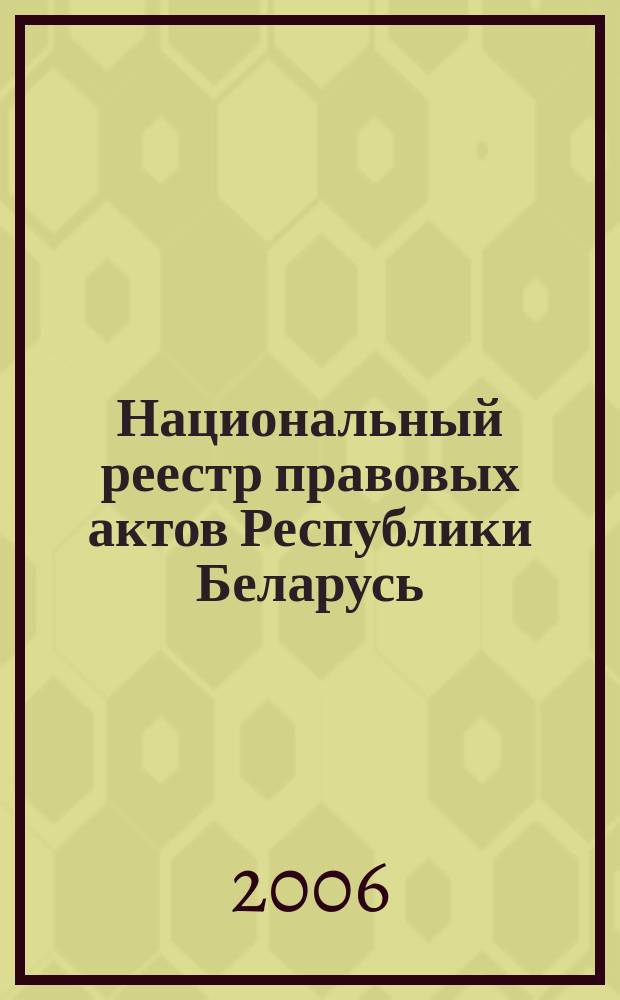 Национальный реестр правовых актов Республики Беларусь : Офиц. изд. 2006, № 11 (1043)