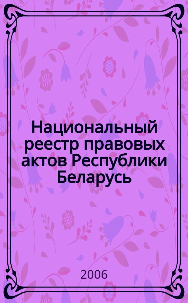 Национальный реестр правовых актов Республики Беларусь : Офиц. изд. 2006, № 12 (1044)