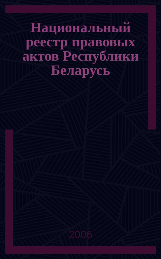Национальный реестр правовых актов Республики Беларусь : Офиц. изд. 2006, № 13 (1045)