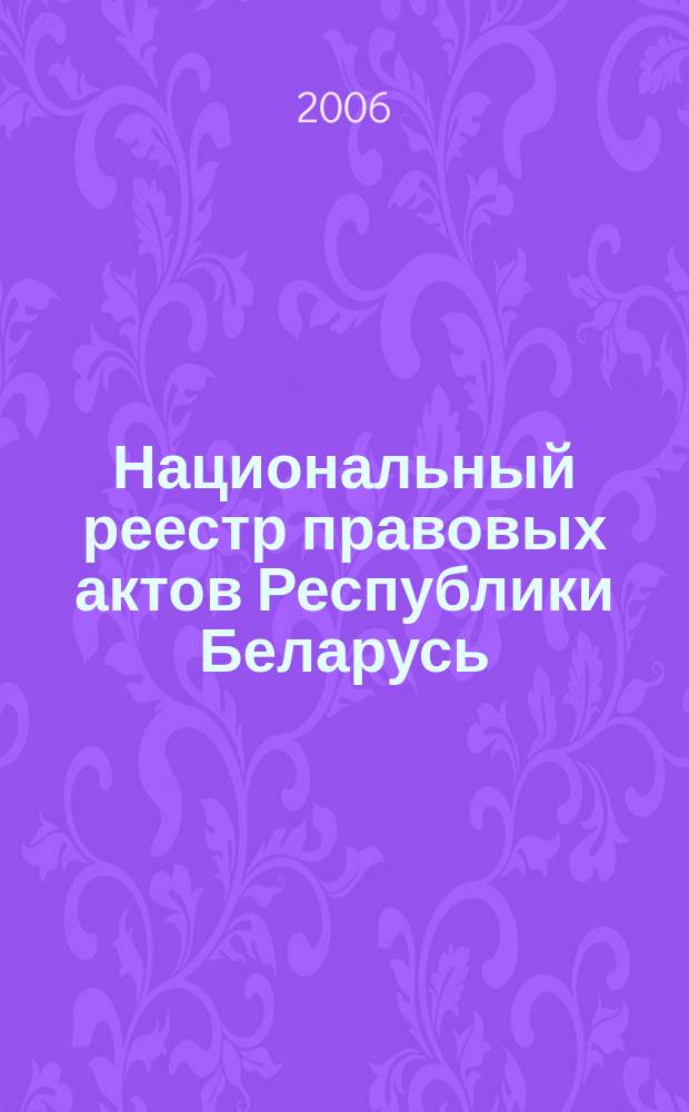 Национальный реестр правовых актов Республики Беларусь : Офиц. изд. 2006, № 14 (1046)