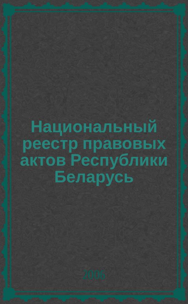 Национальный реестр правовых актов Республики Беларусь : Офиц. изд. 2006, № 18 (1050)