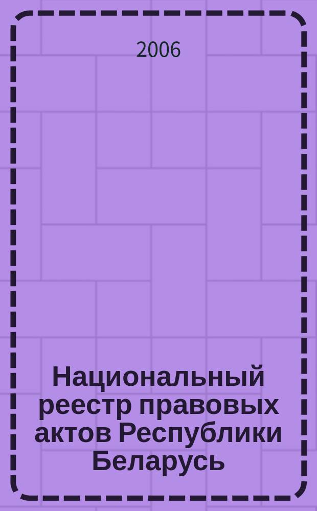 Национальный реестр правовых актов Республики Беларусь : Офиц. изд. 2006, № 23 (1055)