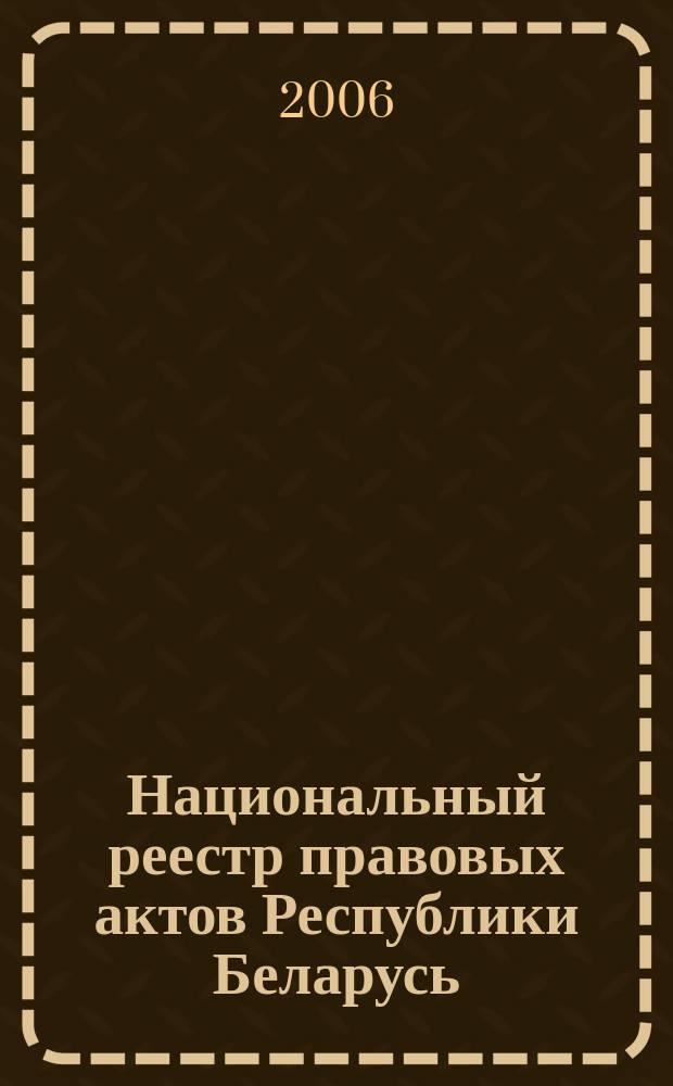 Национальный реестр правовых актов Республики Беларусь : Офиц. изд. 2006, № 37 (1069)