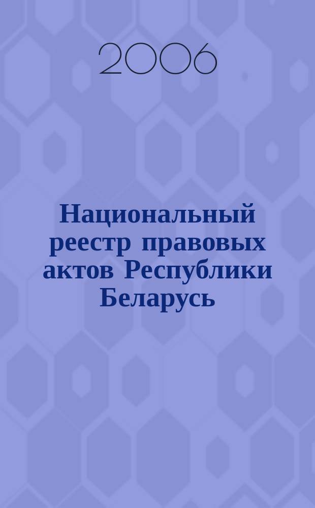 Национальный реестр правовых актов Республики Беларусь : Офиц. изд. 2006, № 46 (1078)