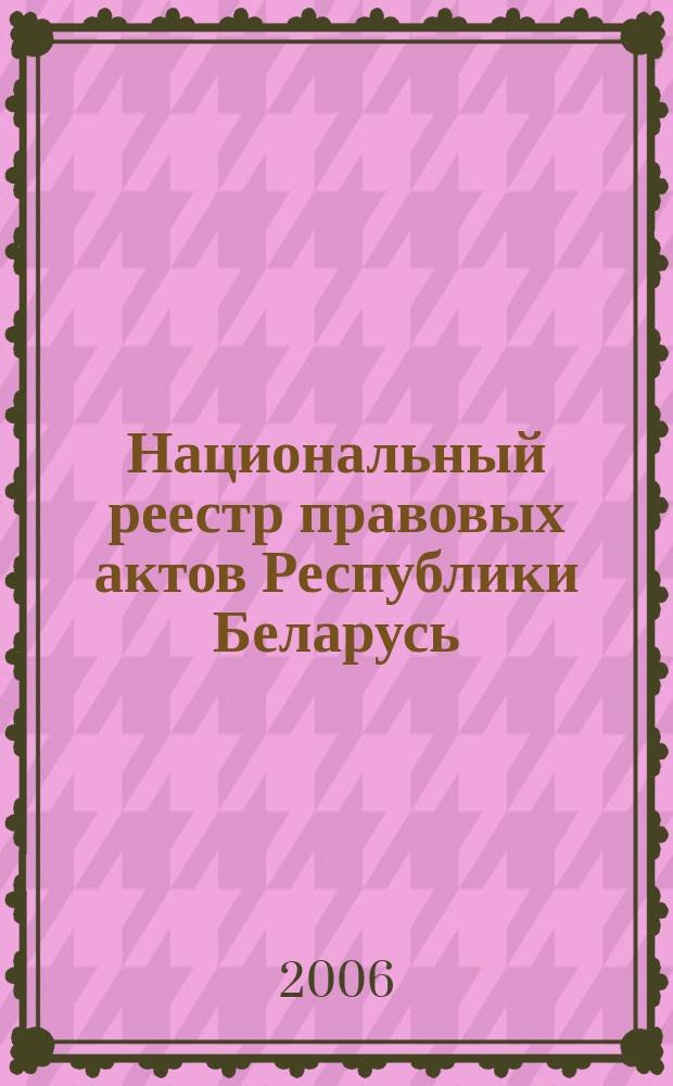 Национальный реестр правовых актов Республики Беларусь : Офиц. изд. 2006, № 49 (1081)