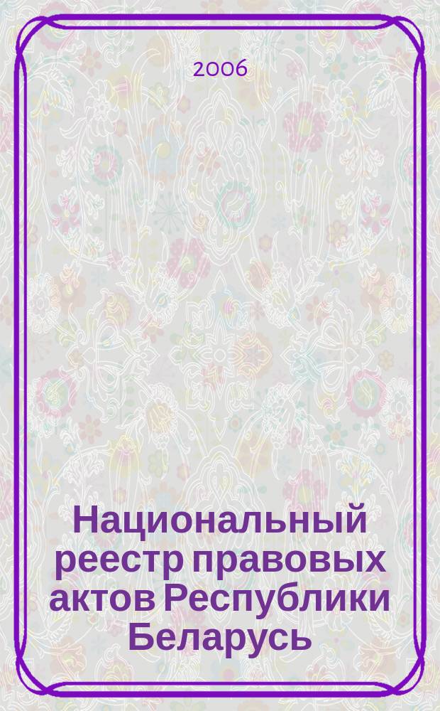 Национальный реестр правовых актов Республики Беларусь : Офиц. изд. 2006, № 66 (1098)