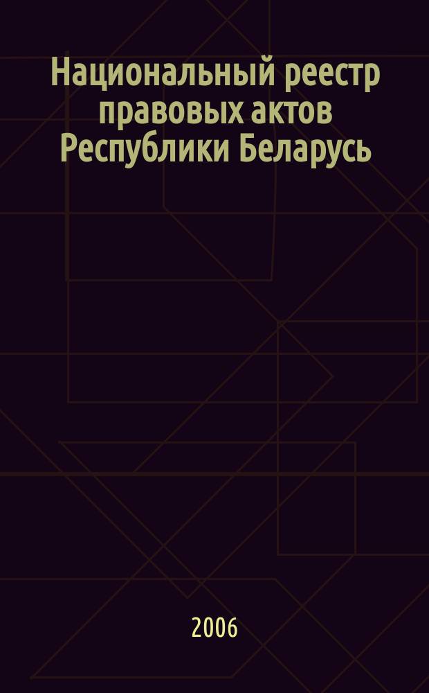 Национальный реестр правовых актов Республики Беларусь : Офиц. изд. 2006, № 78 (1110)