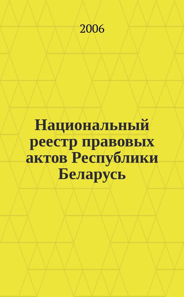 Национальный реестр правовых актов Республики Беларусь : Офиц. изд. 2006, № 98 (1130)