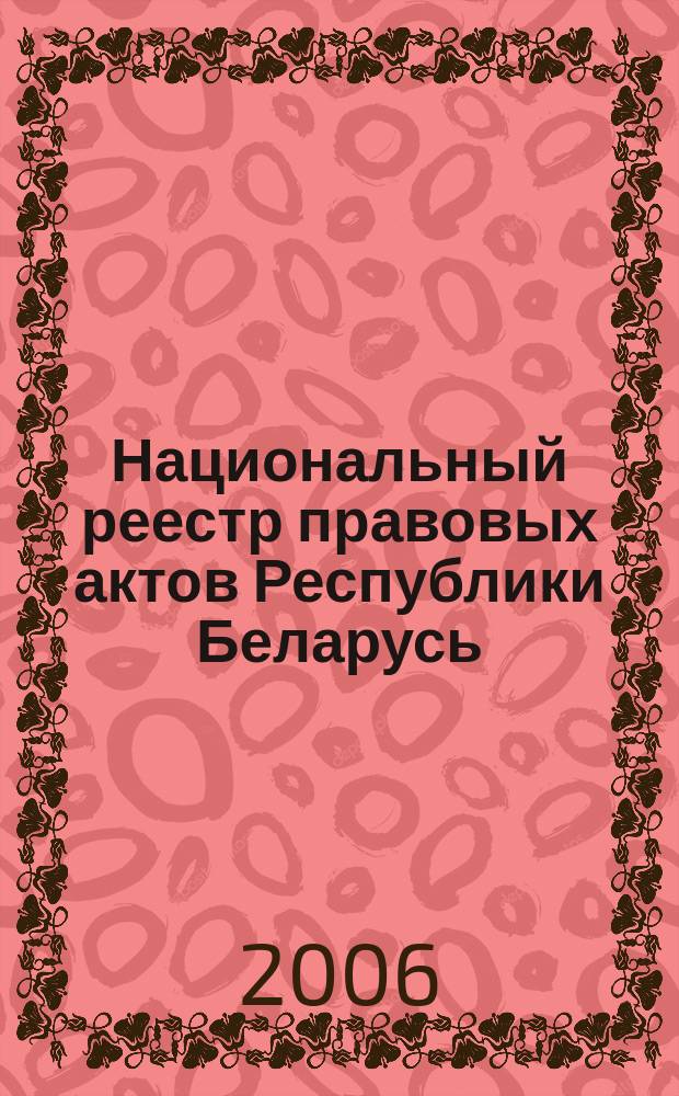Национальный реестр правовых актов Республики Беларусь : Офиц. изд. 2006, № 101 (1133)