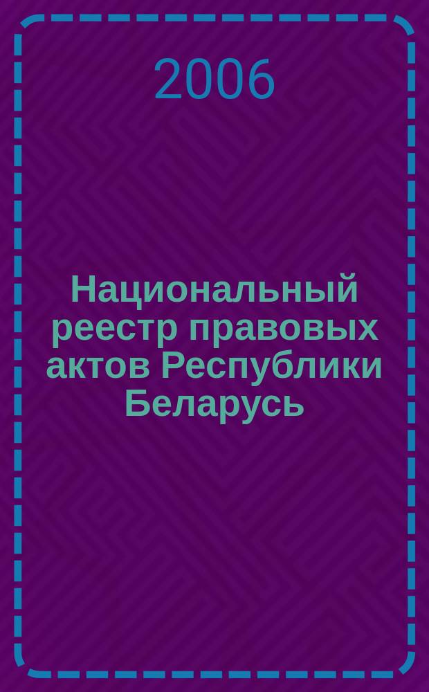 Национальный реестр правовых актов Республики Беларусь : Офиц. изд. 2006, № 102 (1134)