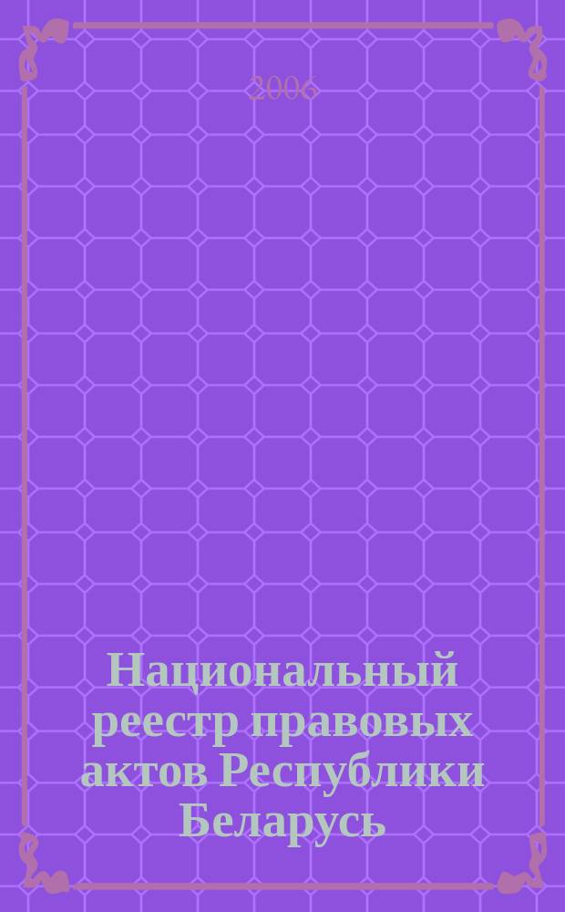 Национальный реестр правовых актов Республики Беларусь : Офиц. изд. 2006, № 103 (1135)