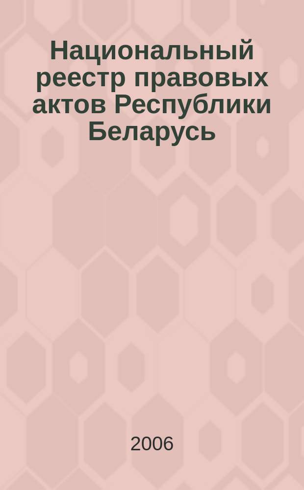 Национальный реестр правовых актов Республики Беларусь : Офиц. изд. 2006, № 108 (1140)