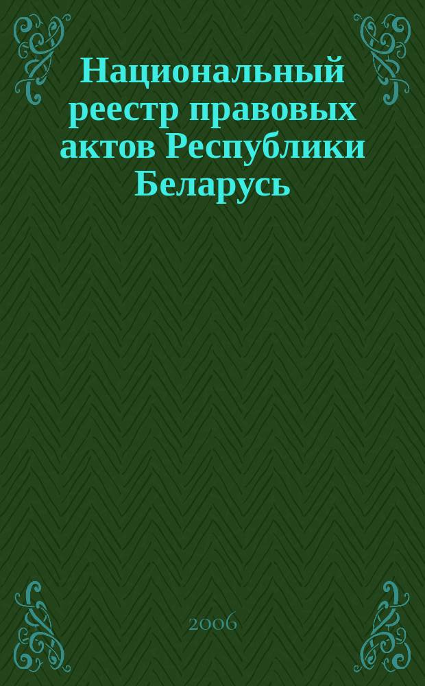 Национальный реестр правовых актов Республики Беларусь : Офиц. изд. 2006, № 128 (1160)