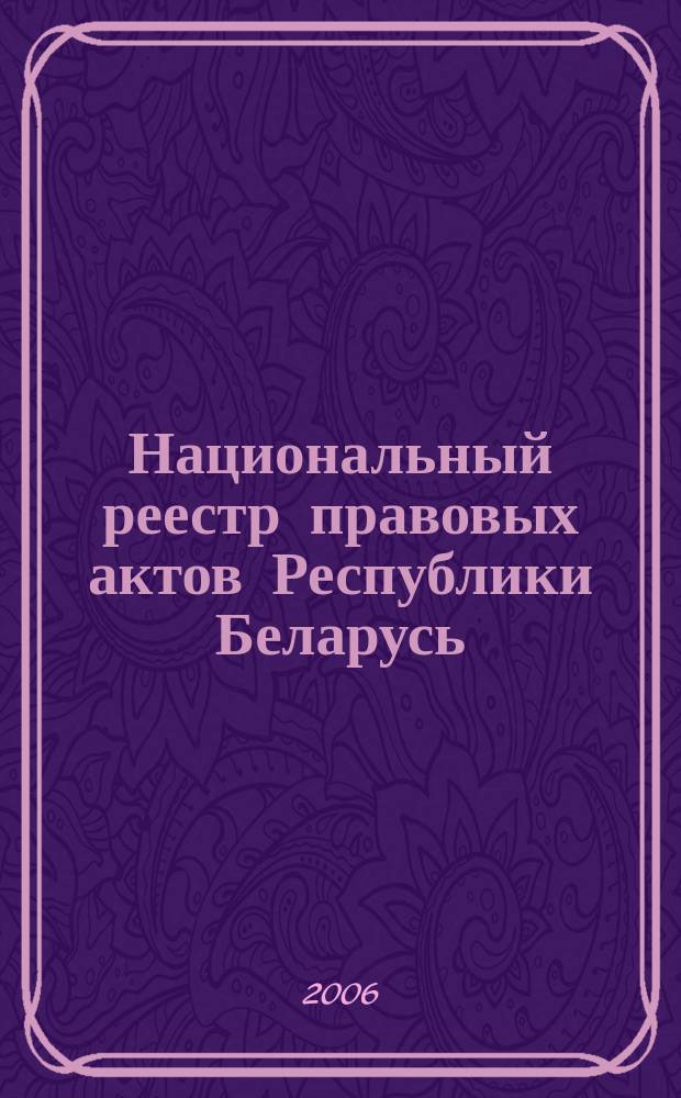 Национальный реестр правовых актов Республики Беларусь : Офиц. изд. 2006, № 130 (1162)