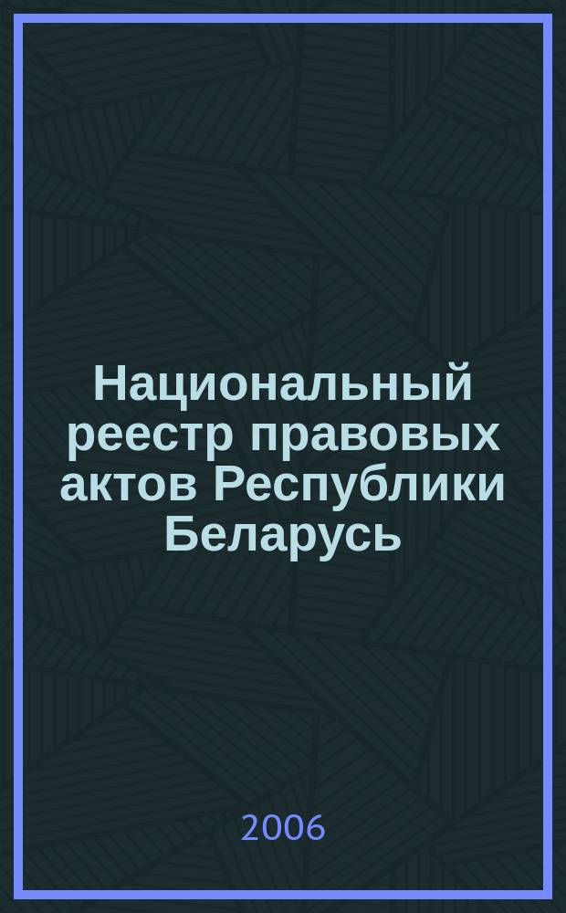Национальный реестр правовых актов Республики Беларусь : Офиц. изд. 2006, № 131 (1163)