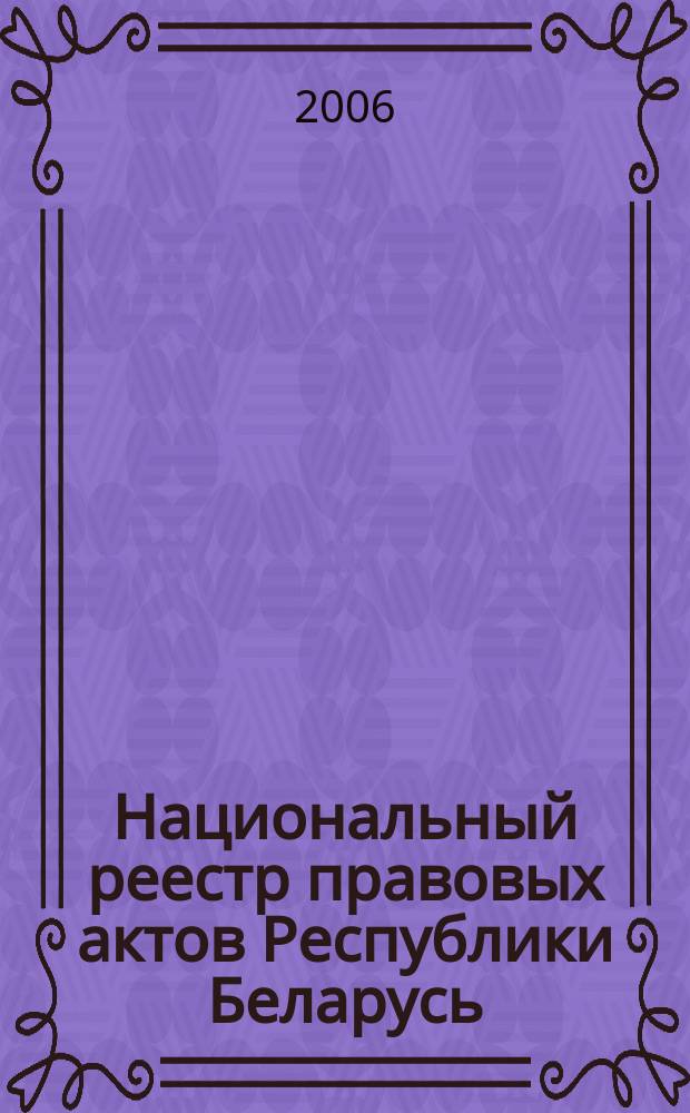 Национальный реестр правовых актов Республики Беларусь : Офиц. изд. 2006, № 140 (1172)