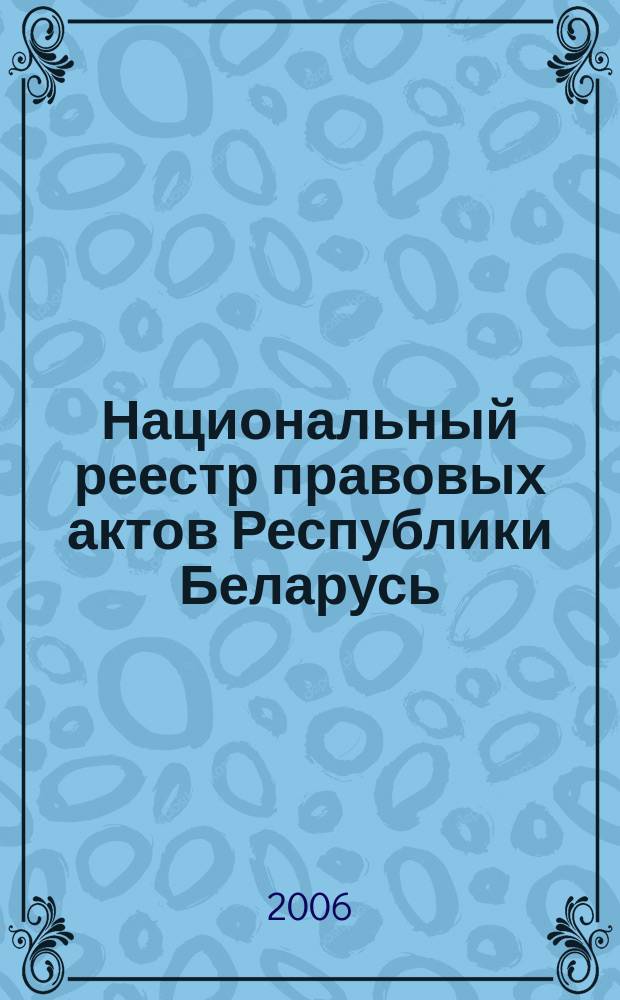 Национальный реестр правовых актов Республики Беларусь : Офиц. изд. 2006, № 147 (1179)